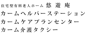 住宅型有料老人ホーム 悠遊庵 - カームヘルパーステーション - カームケアプランセンター - カーム介護タクシー